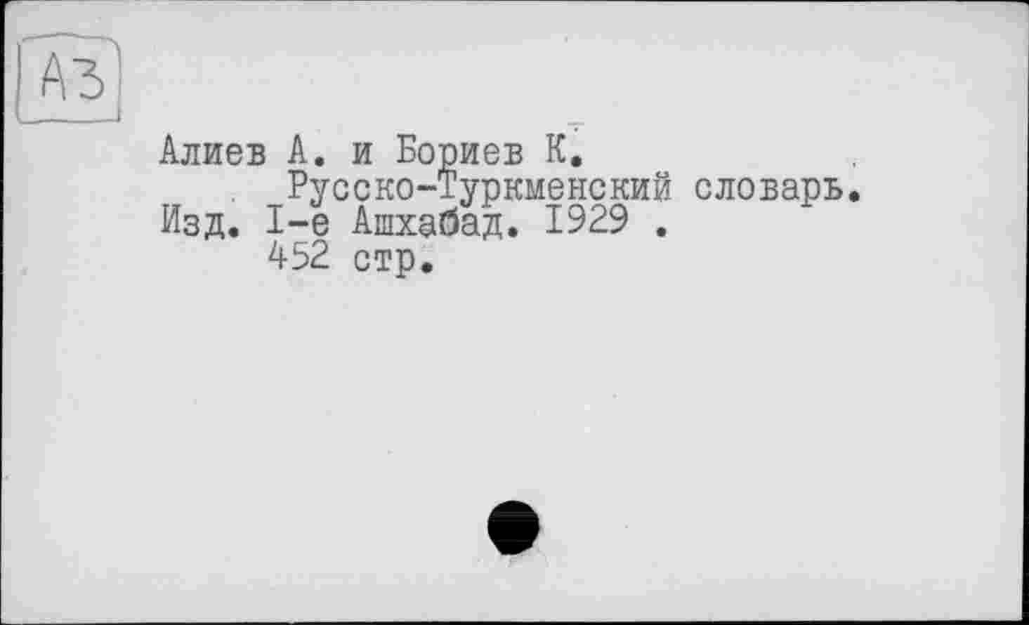 ﻿	
	Алиев А. и Бориев К. Русско-Туркменский словарь Изд. 1-е Ашхабад. 1929 . 452 стр.